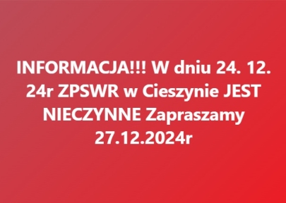 INFORMACJA! 24.12.2024 r. ZPSWR w Cieszynie jest NIECZYNNE